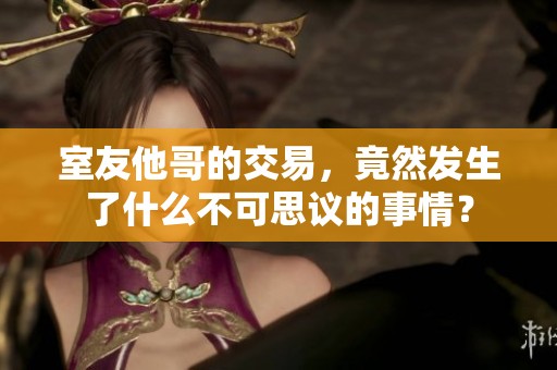 室友他哥的交易，竟然发生了什么不可思议的事情？
