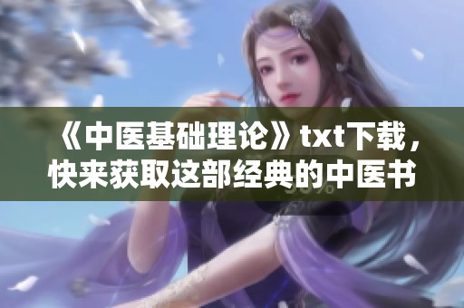 《中医基础理论》txt下载，快来获取这部经典的中医书籍！