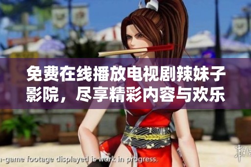 免费在线播放电视剧辣妹子影院，尽享精彩内容与欢乐时光