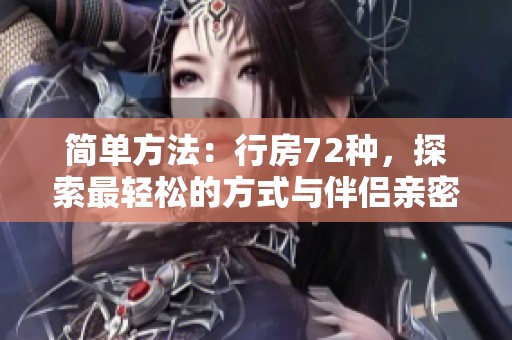 简单方法：行房72种，探索最轻松的方式与伴侣亲密接触
