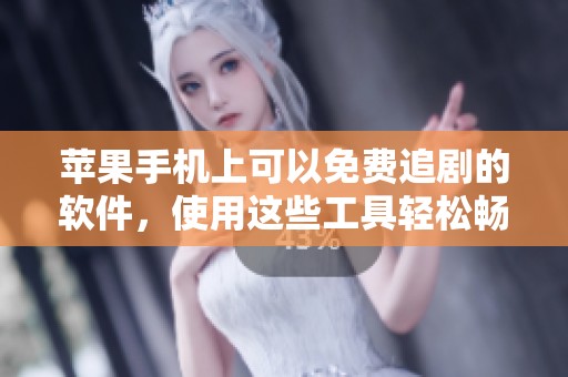 苹果手机上可以免费追剧的软件，使用这些工具轻松畅享精彩影视内容