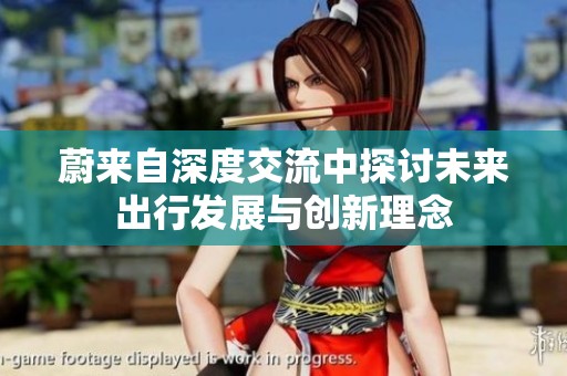 蔚来自深度交流中探讨未来出行发展与创新理念