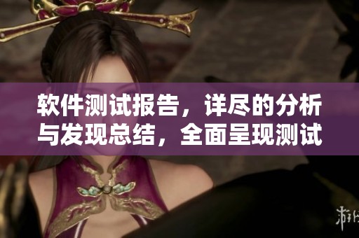 软件测试报告，详尽的分析与发现总结，全面呈现测试结果