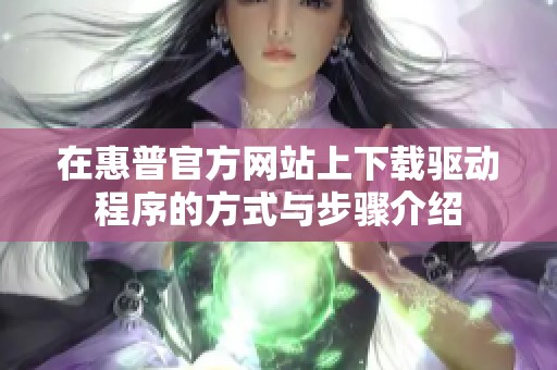 在惠普官方网站上下载驱动程序的方式与步骤介绍