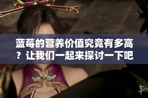 蓝莓的营养价值究竟有多高？让我们一起来探讨一下吧