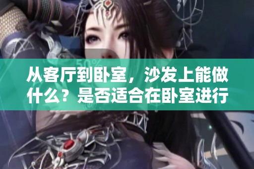 从客厅到卧室，沙发上能做什么？是否适合在卧室进行这些活动呢？