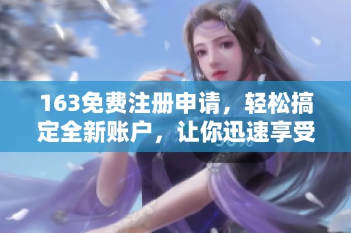 163免费注册申请，轻松搞定全新账户，让你迅速享受便捷服务