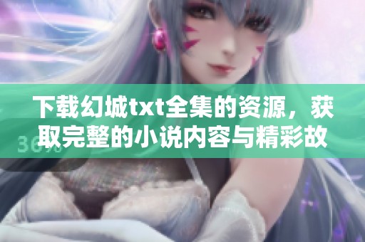 下载幻城txt全集的资源，获取完整的小说内容与精彩故事！
