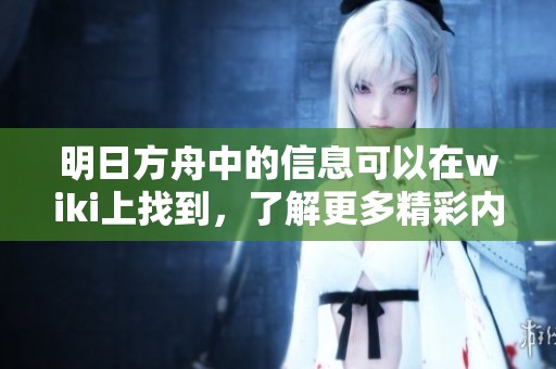 明日方舟中的信息可以在wiki上找到，了解更多精彩内容请访问明日方舟wiki。
