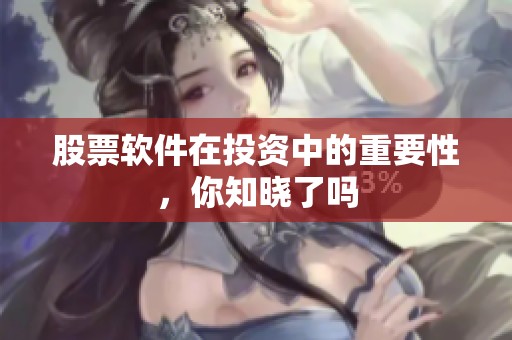 股票软件在投资中的重要性，你知晓了吗