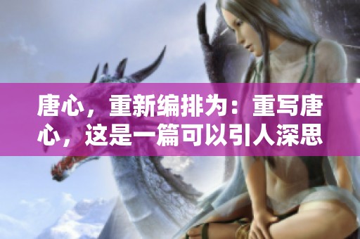 唐心，重新编排为：重写唐心，这是一篇可以引人深思的文章。