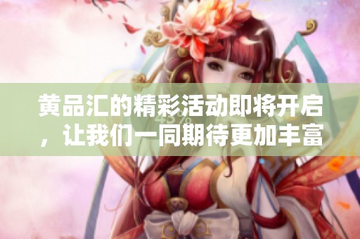 黄品汇的精彩活动即将开启，让我们一同期待更加丰富的体验与惊喜。