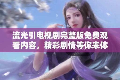 流光引电视剧完整版免费观看内容，精彩剧情等你来体验，快来观看吧！
