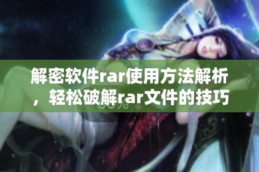 解密软件rar使用方法解析，轻松破解rar文件的技巧分享