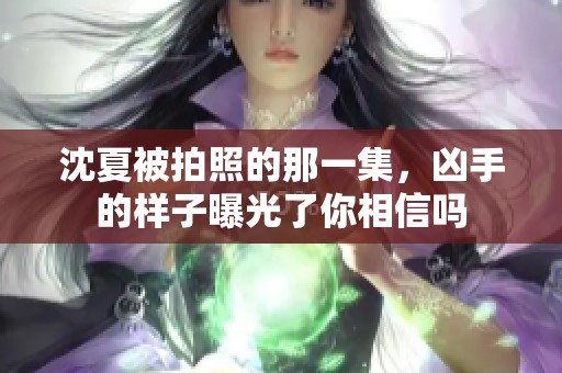 沈夏被拍照的那一集，凶手的样子曝光了你相信吗