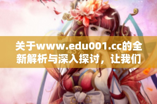 关于www.edu001.cc的全新解析与深入探讨，让我们一起了解其更多信息