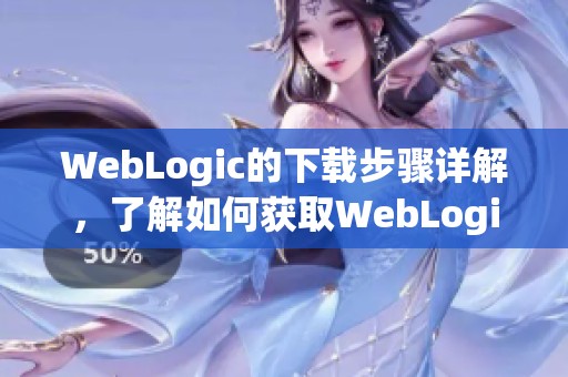 WebLogic的下载步骤详解，了解如何获取WebLogic的最新版本