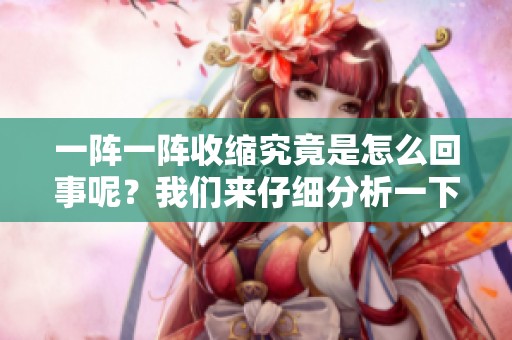 一阵一阵收缩究竟是怎么回事呢？我们来仔细分析一下这个现象。