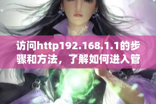 访问http192.168.1.1的步骤和方法，了解如何进入管理界面