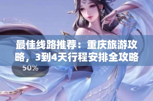 最佳线路推荐：重庆旅游攻略，3到4天行程安排全攻略