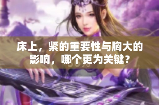 床上，紧的重要性与胸大的影响，哪个更为关键？