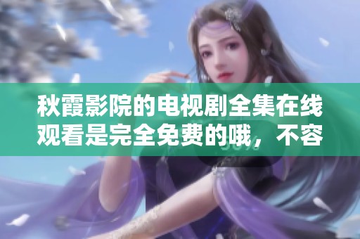 秋霞影院的电视剧全集在线观看是完全免费的哦，不容错过的精彩内容！