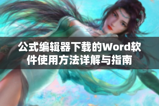 公式编辑器下载的Word软件使用方法详解与指南