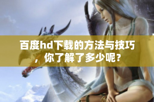 百度hd下载的方法与技巧，你了解了多少呢？