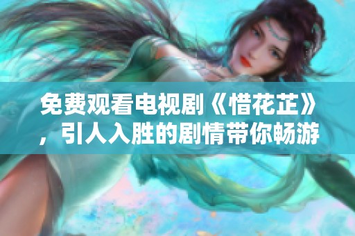 免费观看电视剧《惜花芷》，引人入胜的剧情带你畅游其中
