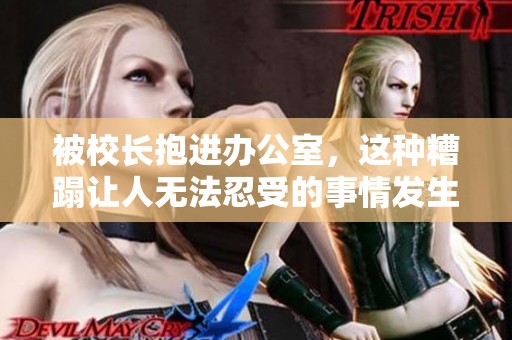 被校长抱进办公室，这种糟蹋让人无法忍受的事情发生了