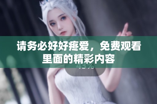 请务必好好疼爱，免费观看里面的精彩内容