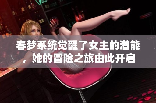 春梦系统觉醒了女主的潜能，她的冒险之旅由此开启