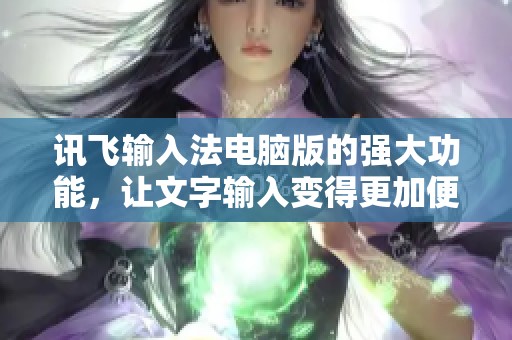 讯飞输入法电脑版的强大功能，让文字输入变得更加便捷和高效