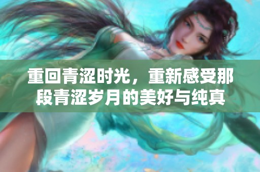 重回青涩时光，重新感受那段青涩岁月的美好与纯真
