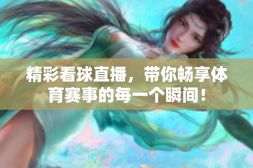 精彩看球直播，带你畅享**赛事的每一个瞬间！