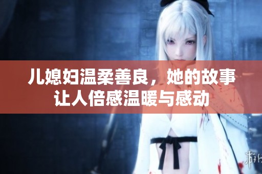 儿媳妇温柔善良，她的故事让人倍感温暖与感动