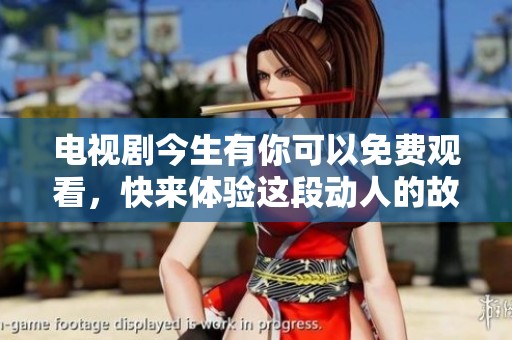 电视剧今生有你可以免费观看，快来体验这段动人的故事吧！