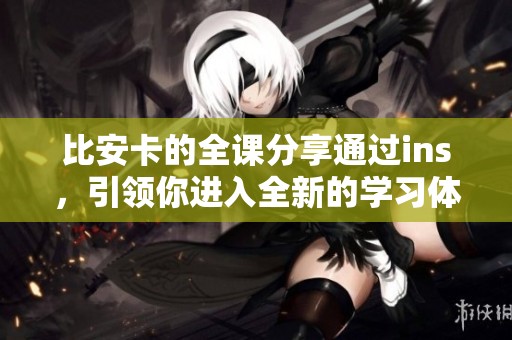 比安卡的全课分享通过ins，引领你进入全新的学习体验