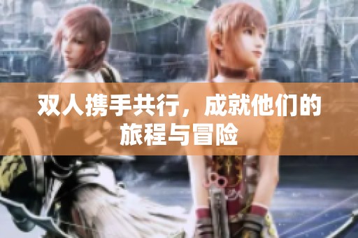 双人携手共行，成就他们的旅程与冒险