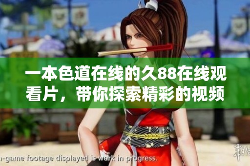 一本色道在线的久88在线观看片，带你探索精彩的视频世界与色彩之美