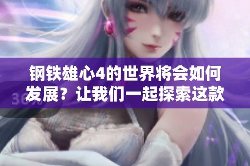钢铁雄心4的世界将会如何发展？让我们一起探索这款游戏的魅力吧！