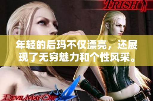 年轻的后玛不仅漂亮，还展现了无穷魅力和个性风采。