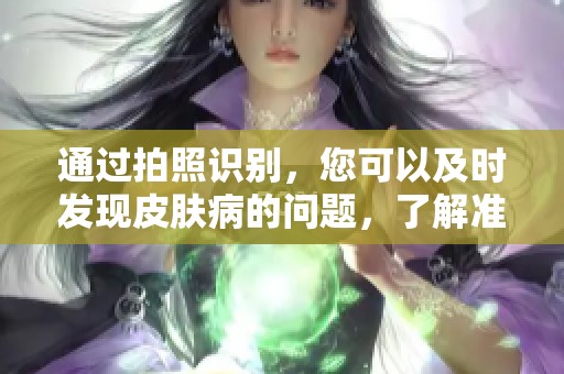 通过拍照识别，您可以及时发现皮肤病的问题，了解准确病因。
