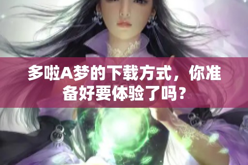 多啦A梦的下载方式，你准备好要体验了吗？