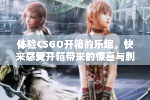 体验CSGO开箱的乐趣，快来感受开箱带来的惊喜与刺激吧！