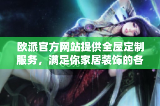 欧派官方网站提供全屋定制服务，满足你家居装饰的各种需求