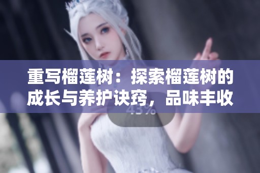 重写榴莲树：探索榴莲树的成长与养护诀窍，品味丰收的喜悦