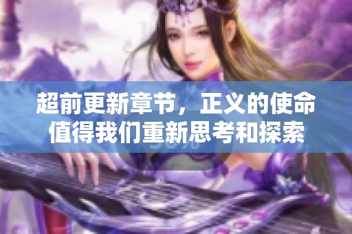 超前更新章节，正义的使命值得我们重新思考和探索