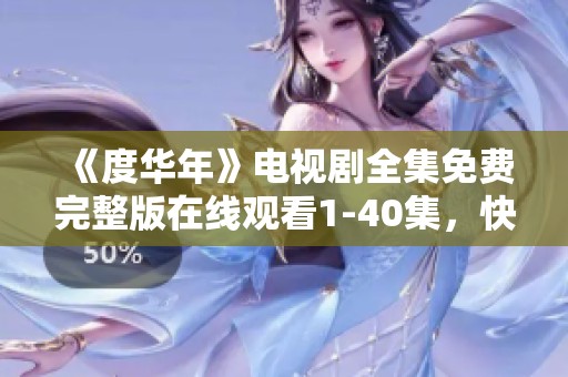 《度华年》电视剧全集免费完整版在线观看1-40集，快来畅享精彩内容