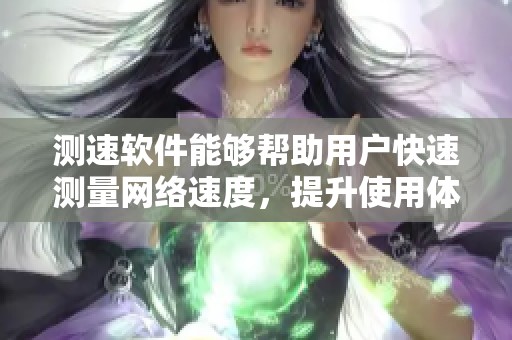测速软件能够帮助用户快速测量网络速度，提升使用体验的工具。